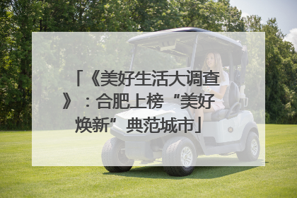 《美好生活大调查》：合肥上榜“美好焕新”典范城市