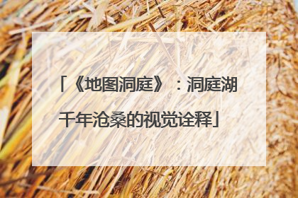 《地图洞庭》：洞庭湖千年沧桑的视觉诠释