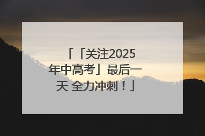 「关注2025年中高考」最后一天 全力冲刺！