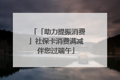 「助力提振消费」社保卡消费满减伴您过端午