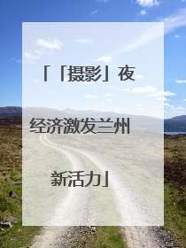 「摄影」夜经济激发兰州新活力