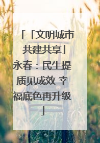 「文明城市 共建共享」永春：民生提质见成效 幸福底色再升级