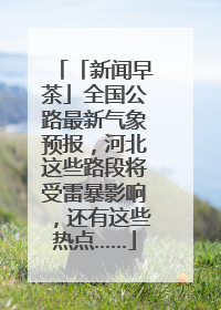 「新闻早茶」全国公路最新气象预报，河北这些路段将受雷暴影响，还有这些热点……