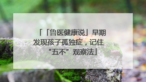 「鲁医健康说」早期发现孩子孤独症，记住“五不”观察法
