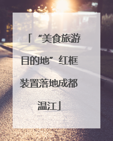 “美食旅游目的地”红框装置落地成都温江
