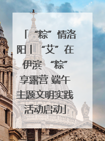 “粽”情洛阳丨“艾”在伊滨 “粽”享露营 端午主题文明实践活动启动