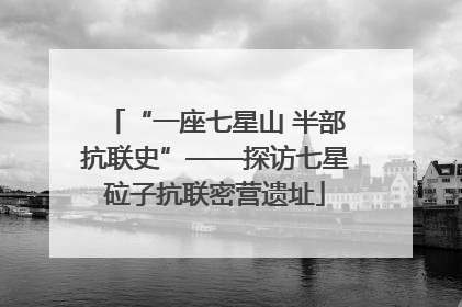 “一座七星山 半部抗联史”——探访七星砬子抗联密营遗址