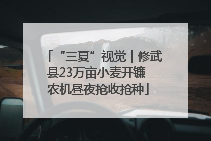 “三夏”视觉｜修武县23万亩小麦开镰 农机昼夜抢收抢种