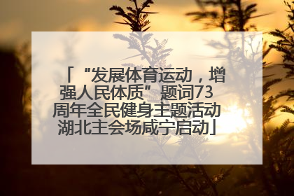 “发展体育运动，增强人民体质”题词73周年全民健身主题活动湖北主会场咸宁启动