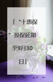 “十惠保”投保延期至9月30日