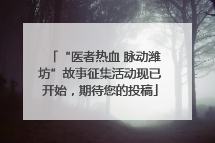 “医者热血 脉动潍坊”故事征集活动现已开始，期待您的投稿