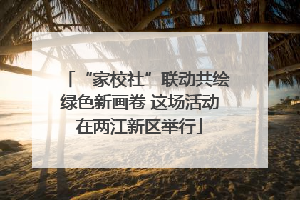 “家校社”联动共绘绿色新画卷 这场活动在两江新区举行