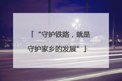 “守护铁路，就是守护家乡的发展”