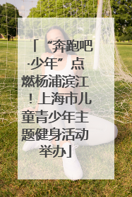 “奔跑吧·少年”点燃杨浦滨江！上海市儿童青少年主题健身活动举办
