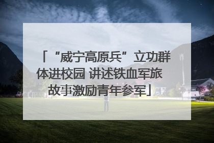 “威宁高原兵”立功群体进校园 讲述铁血军旅故事激励青年参军