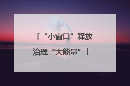 “小窗口”释放治理“大能量”