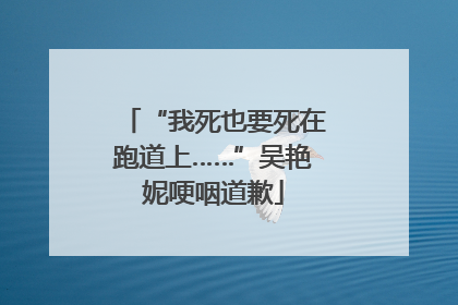 “我死也要死在跑道上……”吴艳妮哽咽道歉
