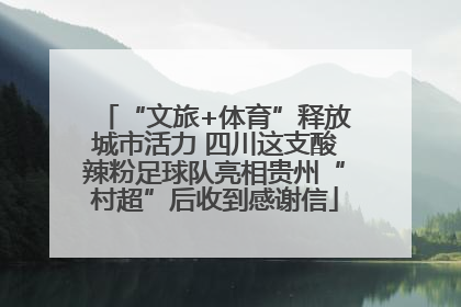 “文旅+体育”释放城市活力 四川这支酸辣粉足球队亮相贵州“村超”后收到感谢信