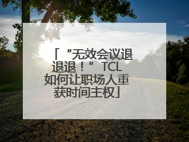 “无效会议退退退！”TCL如何让职场人重获时间主权