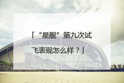 “星舰”第九次试飞表现怎么样？