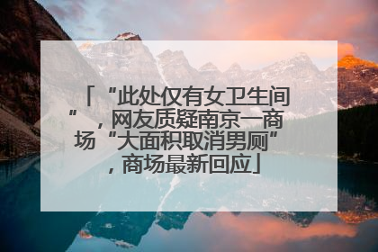 “此处仅有女卫生间”，网友质疑南京一商场“大面积取消男厕”，商场最新回应