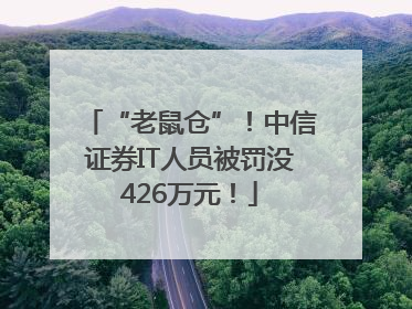 “老鼠仓”！中信证券IT人员被罚没426万元！