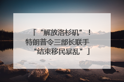 “解放洛杉矶”！特朗普令三部长联手“结束移民暴乱”