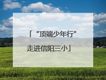 “顶端少年行”走进信阳三小