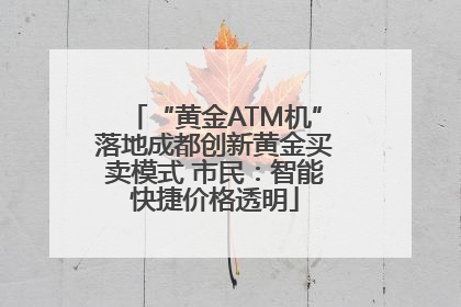 “黄金ATM机”落地成都创新黄金买卖模式 市民：智能快捷价格透明