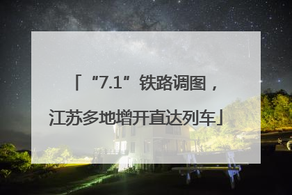 “7.1”铁路调图，江苏多地增开直达列车