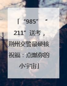 “985”“211”送考，荆州交警最硬核祝福：点燃你的小宇宙