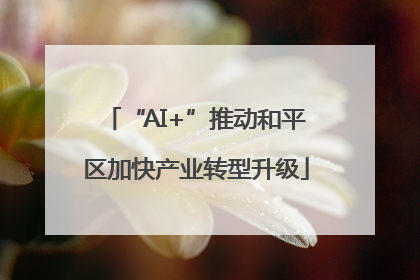 “AI+”推动和平区加快产业转型升级