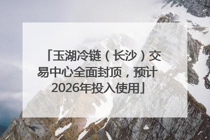 玉湖冷链（长沙）交易中心全面封顶，预计2026年投入使用