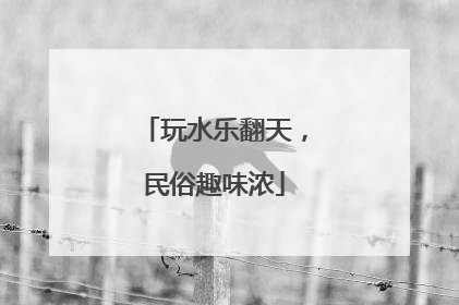 玩水乐翻天，民俗趣味浓
