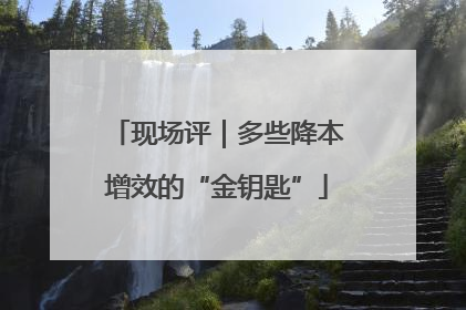现场评｜多些降本增效的“金钥匙”