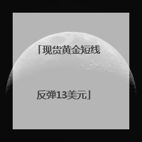 现货黄金短线反弹13美元
