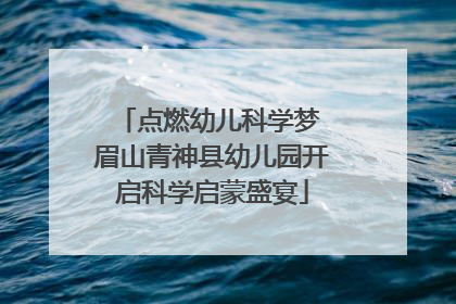 点燃幼儿科学梦 眉山青神县幼儿园开启科学启蒙盛宴
