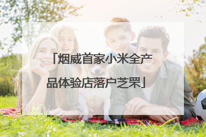 烟威首家小米全产品体验店落户芝罘