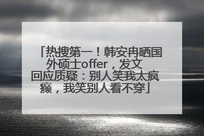 热搜第一！韩安冉晒国外硕士offer，发文回应质疑：别人笑我太疯癫，我笑别人看不穿
