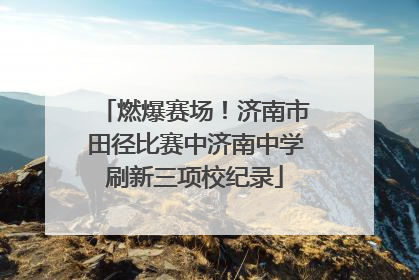 燃爆赛场！济南市田径比赛中济南中学刷新三项校纪录