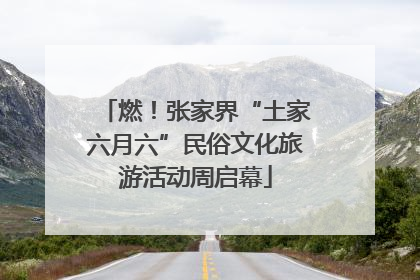 燃！张家界“土家六月六”民俗文化旅游活动周启幕