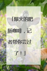爆火的肥肠咖啡，记者帮你尝过了！