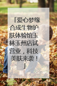 爱心梦缘合成生物护肤体验馆玉林玉州店试营业，科技美肤来袭！