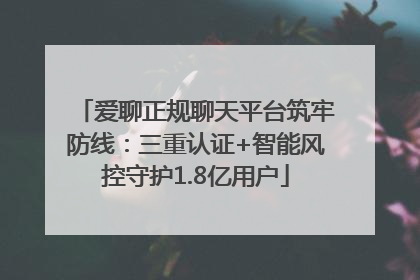 爱聊正规聊天平台筑牢防线：三重认证+智能风控守护1.8亿用户