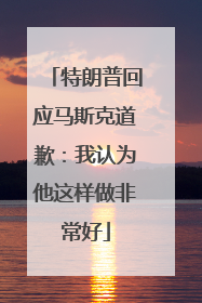 特朗普回应马斯克道歉：我认为他这样做非常好