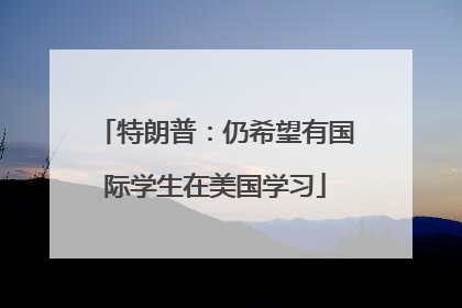 特朗普：仍希望有国际学生在美国学习