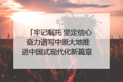 牢记嘱托 坚定信心 奋力谱写中原大地推进中国式现代化新篇章（六）河南绘就“行走河南·读懂中国”新画卷丨牢记嘱托谱新篇