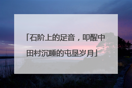 石阶上的足音，叩醒中田村沉睡的屯垦岁月