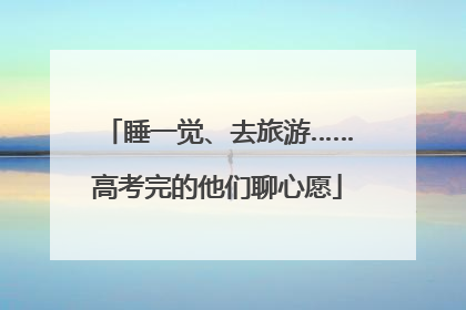 睡一觉、去旅游……高考完的他们聊心愿