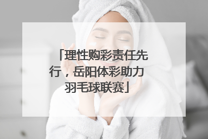 理性购彩责任先行，岳阳体彩助力羽毛球联赛